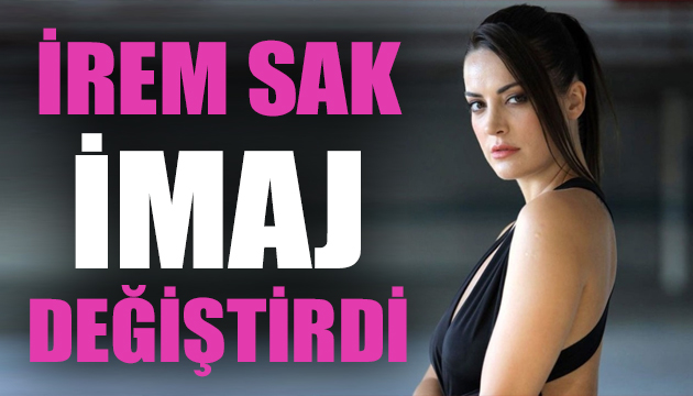 İrem Sak imaj değiştirdi!