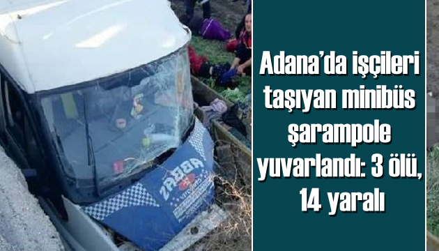 Adana da işçileri taşıyan minibüs şarampole yuvarlandı: 3 ölü, 14 yaralı