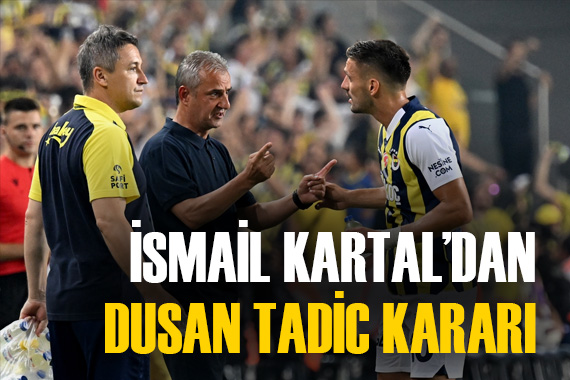 İsmail Kartal dan sürpriz Dusan Tadic kararı!