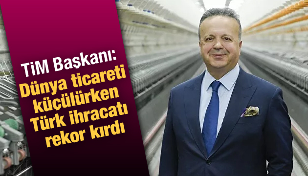 TİM Başkanı: Dünya ticareti küçülürken Türk ihracatı rekor kırdı