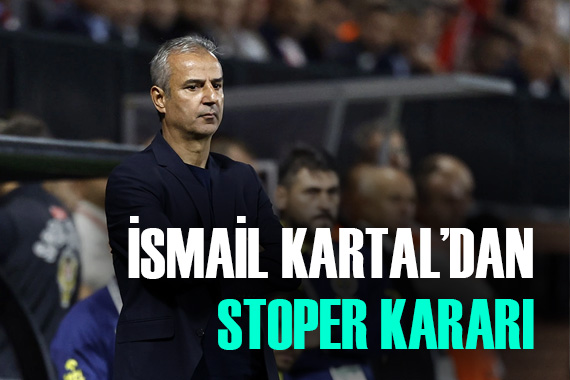 İsmail Kartal dan kritik stoper kararı!