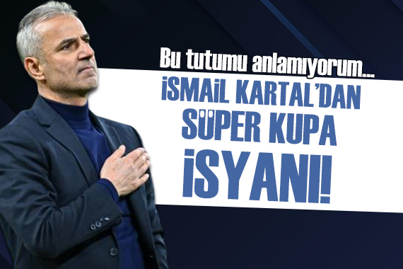 İsmail Kartal dan Süper Kupa isyanı