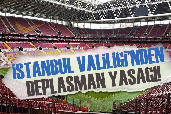 İstanbul Valiliği nden deplasman yasağı!