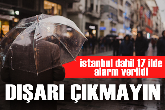 İstanbul dahil 17 il için alarm verildi... Bu saatten sonra dışarı çıkmayın!