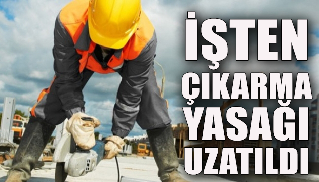 İşten çıkarma yasağı uzatıldı