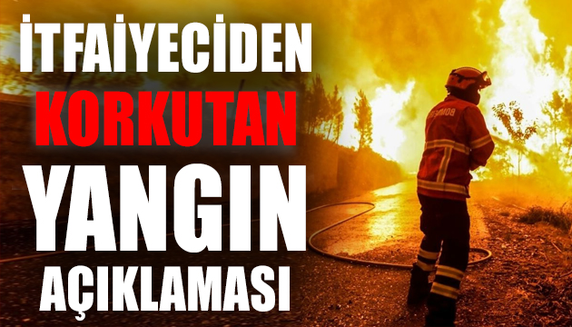 İtfaiye çalışanından korkutan yangın açıklaması