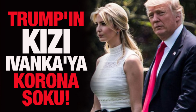 Trump ın kızı Ivanka ya korona şoku!