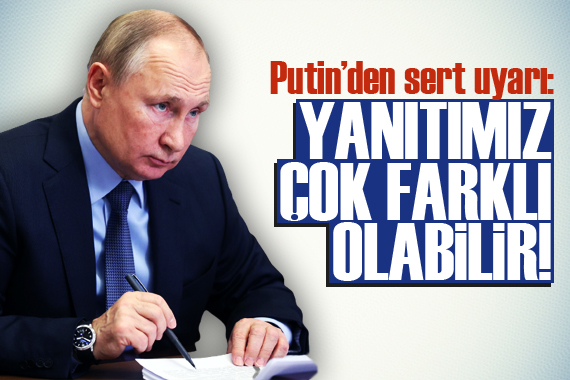 Putin den sert uyarı: Yanıtımız çok farklı olabilir!