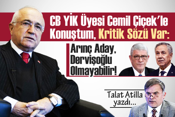 Talat Atilla yazdı: CB YİK Üyesi Cemil Çiçek le Konuştum, Kritik Sözü Var!...
