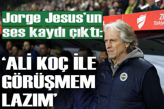 Flaş haber! Jorge Jesus un ses kaydı ortaya çıktı:  Ali Koç ile görüşmem lazım 