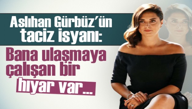 Aslıhan Gürbüz'ün taciz isyanı!
