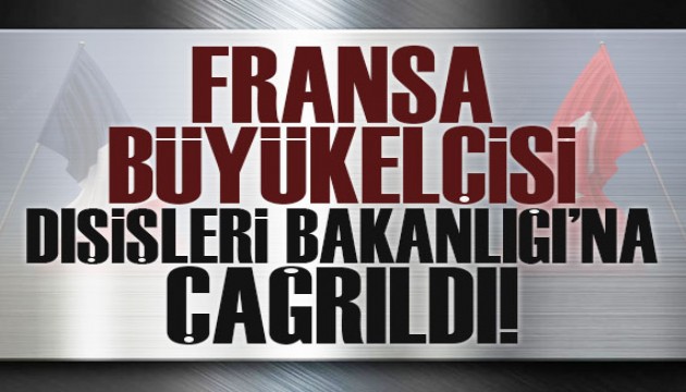 Fransa Büyükelçisi, Dışişleri Bakanlığı'na çağrıldı