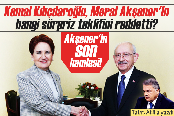 Talat Atilla yazdı!  Akşener in son hamlesi! 