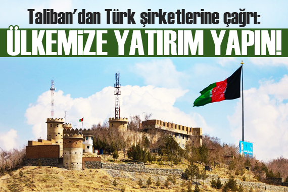 Taliban dan Türk şirketlerine çağrı: Ülkemize yatırım yapın!