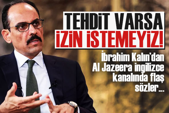 İbrahim Kalın: Tehdit varsa izin istemeyiz!