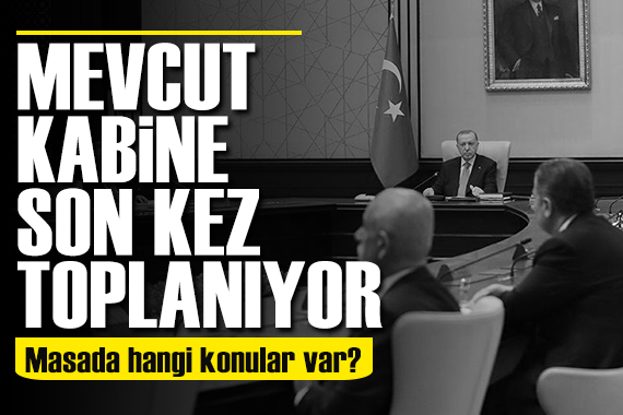 Mevcut Kabine son kez toplanıyor! Masada hangi konular var?