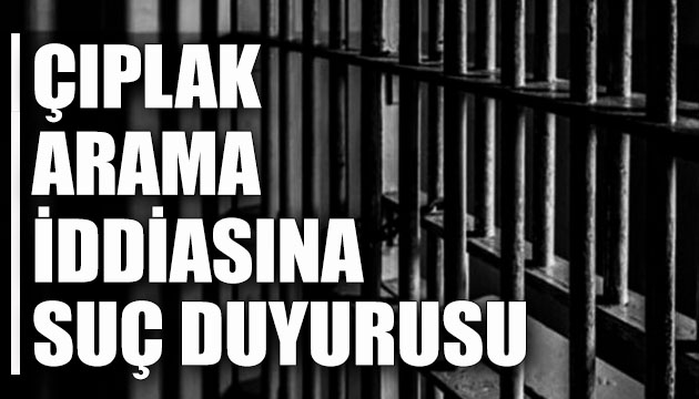 HDP li Gergerlioğlu,  çıplak arama  iddiasına ilişkin suç duyurusunda bulundu