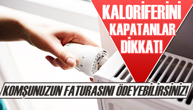 Kaloriferini kapatanlar dikkat! Komşunuzun faturasını ödeyebilirsiniz!