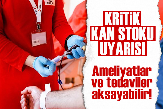 Kritik kan stoku uyarısı: Ameliyatlar ve tedaviler aksayabilir!