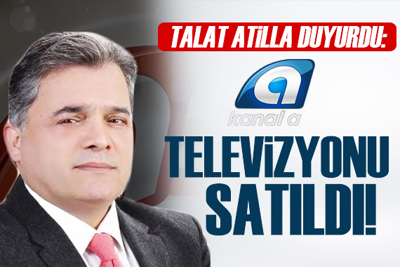 Talat Atilla duyurdu: Kanal A televizyonu satıldı!