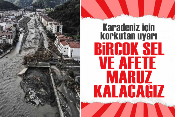 Karadeniz için korkutan uyarı: Birçok sel ve afete maruz kalacağız