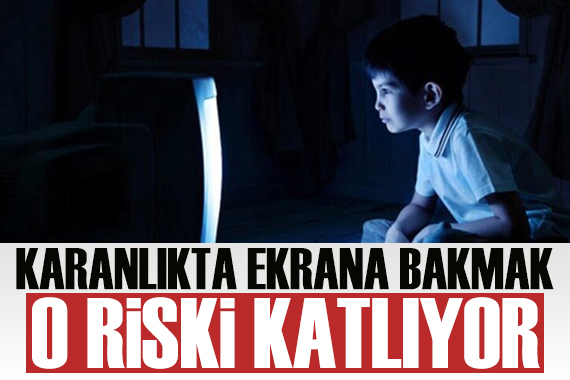 Karanlıkta ekrana bakmak o riski artırıyor