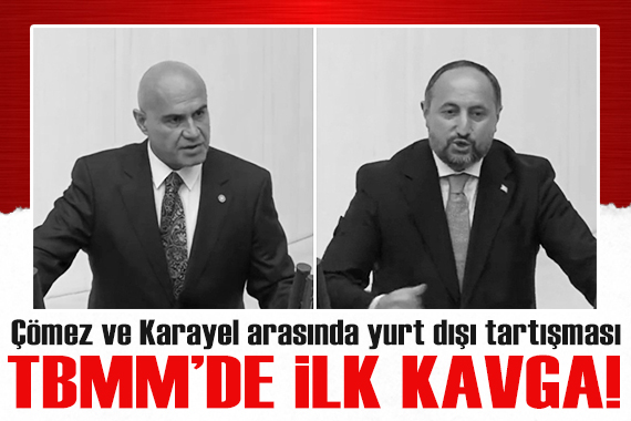 TBMM de ilk kavga! Çömez ve Karayel arasında yurt dışı tartışması