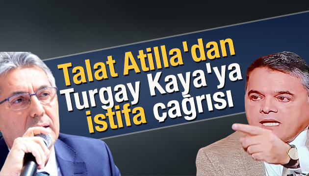 Talat Atilla dan Turgay Kaya ya istifa çağrısı