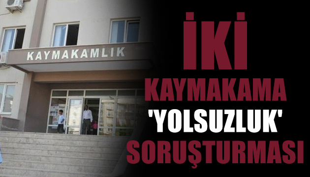 İki kaymakama  yolsuzluk  soruşturması