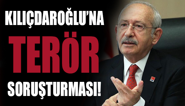 Kılıçdaroğlu na terör soruşturması!
