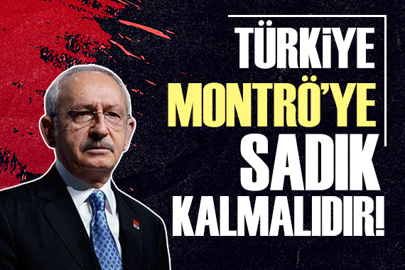 Kılıçdaroğlu ndan Montrö açıklaması!