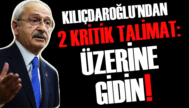 Kılıçdaroğlu ndan 2 kritik talimat: Üzerine gidin