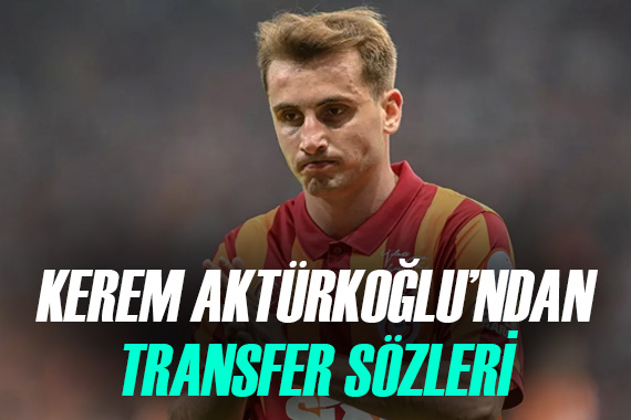 Galatasaraylı Kerem Aktürkoğlu ndan transfer açıklaması