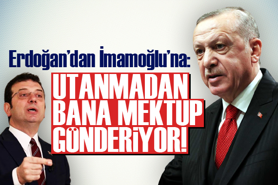 Erdoğan’dan İmamoğlu’na: Utanmadan bana mektup gönderiyor