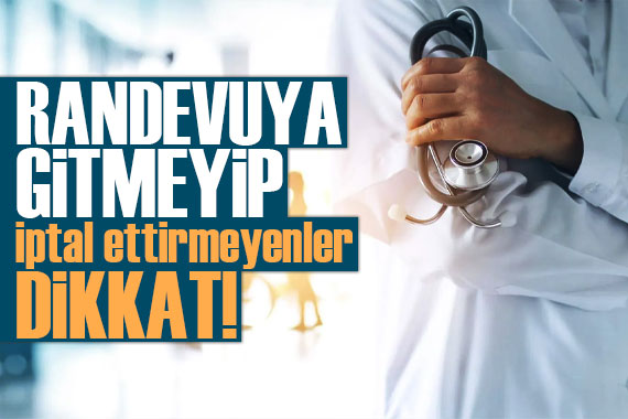 Randevuya gitmeyip, iptal etmeyenler yandı!