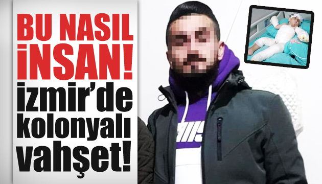 Bu nasıl insan! İzmir de kolonyalı vahşet