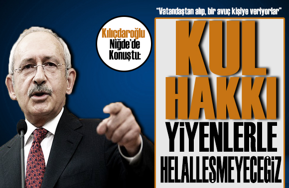 CHP lideri Kılıçdaroğlu, Niğde de konuştu:  Kul hakkı yiyenlerle helalleşmeyeceğiz 
