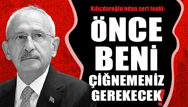 Kılıçdaroğlu ndan sert tepki: Hadsizler!