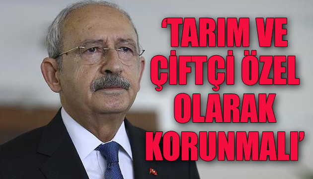 Kılıçdaroğlu: Tarım ve çiftçi özel olarak korunmalı