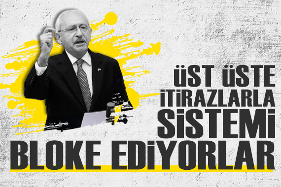 Kemal Kılıçdaroğlu: Üst üste itirazlarla sistemi bloke ediyorlar