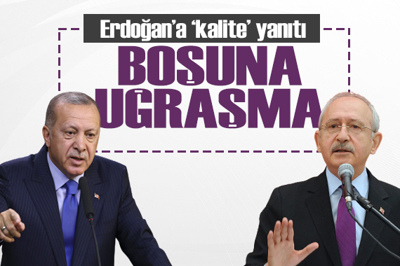 Kılıçdaroğlu ndan Erdoğan a  kalite  yanıtı: Boşuna uğraşma!