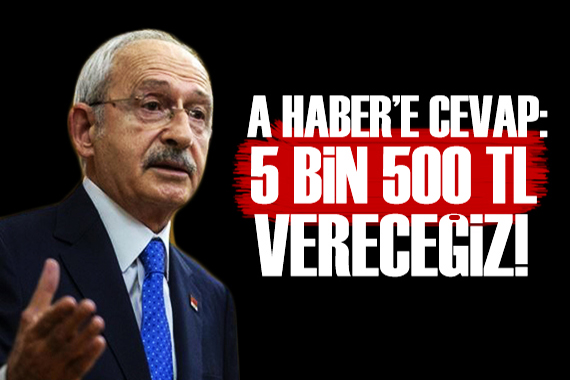 Kılıçdaroğlu ndan A Haber e cevap: 5 bin 500 TL vereceğiz!