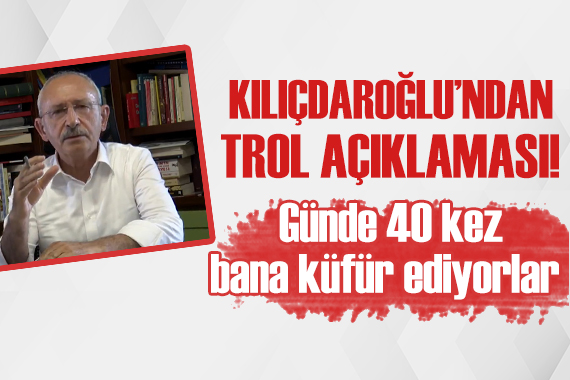 Kılıçdaroğlu ndan trol açıklaması!