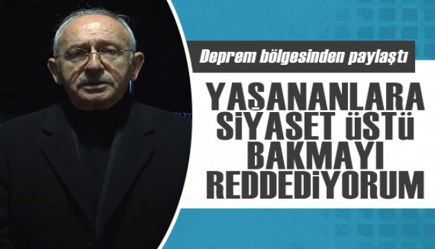 Kılıçdaroğlu, deprem bölgesinden paylaştı: Yaşananlara siyaset üstü bakmayı reddediyorum
