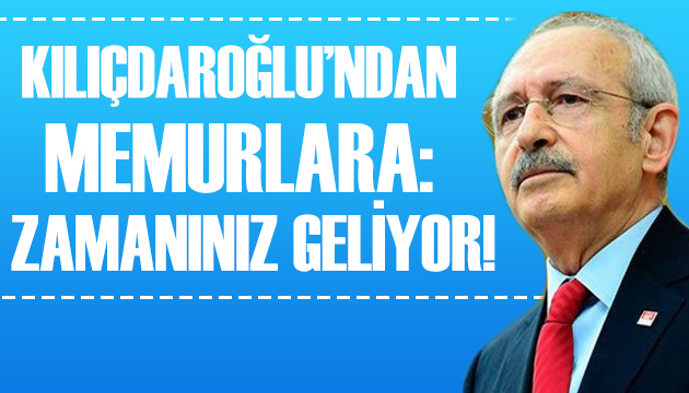 Kılıçdaroğlu: Sizin zamanınız geliyor!