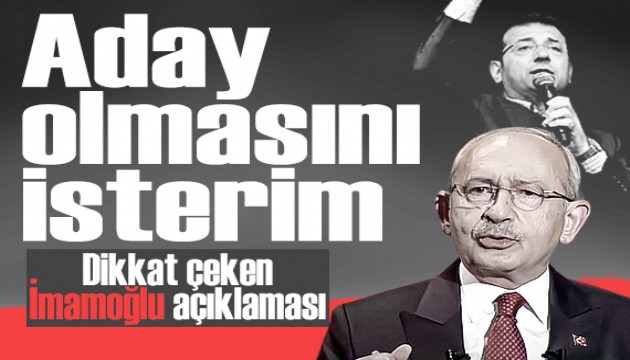 Kılıçdaroğlu'ndan dikkat çeken İmamoğlu açıklaması: 'Aday olmasını isterim...'