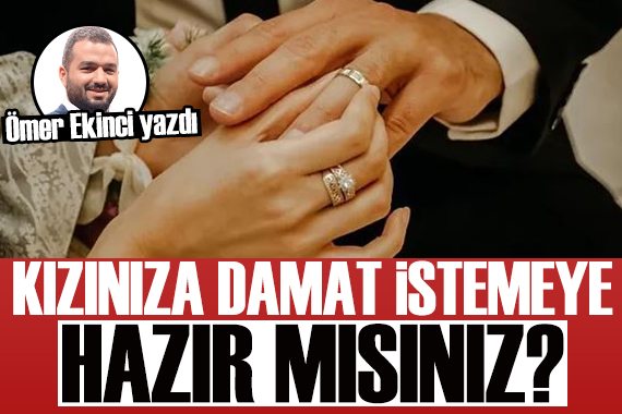 Ömer Ekinci yazdı: Kızınıza damat istemeye hazır mısınız?