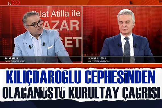 Kılıçdaroğlu cephesinden olağanüstü kurultay çağrısı: Talat Atilla ile Pazar Siyaseti nde açıkladı