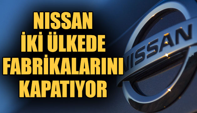 Nissan, iki ülkede fabrikalarını kapatıyor