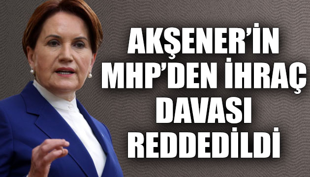 Akşener in MHP den ihraç davası reddedildi